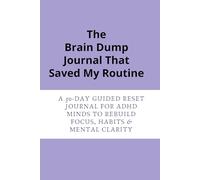 The Brain Dump Journal That Saved My Routine: A 30-Day Guided Reset Organizer for ADHD Minds to Rebuild Focus, Habits & Mental Clarity