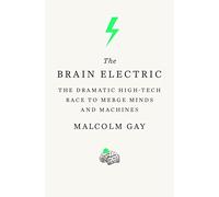 The Brain Electric: The Dramatic High-Tech Race to Merge Minds and Machines