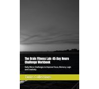 The Brain Fitness Lab: 45-Day Neuro Challenge Workbook: Daily Micro-Challenges to Improve Focus, Memory, Logic and Creativity