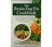 The Brain Fog Fix Cookbook: Heal Mental Fatigue with 60+ Anti-Inflammatory Recipes and a 30-Day Brain Health Meal Plan for Focus, Memory, and Clarity