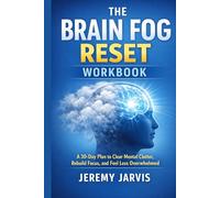 The Brain Fog Reset Workbook: A 30-Day Plan to Clear Mental Clutter, Rebuild Focus, and Feel Less Overwhelmed