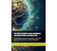 The Brain Fog Solution to Stop Forgetfulness, Age Related Decline and Memory Theft: Re-Wiring Neuroplasticity Using Lifestyle, a 7-Day Clean Meal Plan, Memory Palaces, and Spaced Repetition
