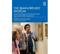 The Brain-Friendly Museum : Using Psychology and Neuroscience to Improve the Visitor Experience