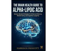 THE BRAIN HEALTH GUIDE TO ALPHA-LIPOIC ACID: Science-Backed Strategies for Enhanced Memory, Mental Clarity, and Cognitive Longevity