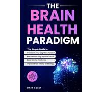 The Brain Health Paradigm: The Simple Guide to Transform Your Cognitive Function, Reduce Brain Fog, Improve Focus, Boost Mental Resilience, and Improve Brain Vitality and Energy