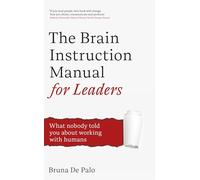 The Brain Instruction Manual for Leaders: What nobody told you about working with humans