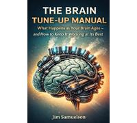 The Brain Tune-Up Manual: What Happens as Your Brain Ages - and How to Keep It Working at Its Best