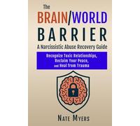 The Brain/World Barrier: A Narcissistic Abuse Recovery Guide: Recognize Toxic Relationships, Reclaim Your Peace, and Heal from Trauma