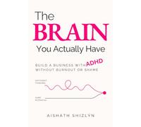 The Brain You Actually Have: How Women Entrepreneurs with ADHD Can Build a Business Without Burnout, Shame, or Neurotypical Productivity Rules