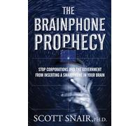 The Brainphone Prophecy: Stop Corporations and the Government from Inserting a Smartphone in Your Brain