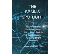 The Brain's Spotlight: An Occupational Therapist’s Guide to Using Neuroplasticity to Boost Memory, Focus, and Fight Dementia