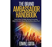 The Brand Ambassador Handbook: Learn How To Make Money Promoting Major Brands, Travel The World, & Have Fun!