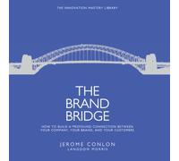 The Brand Bridge: How to Build a Profound Connection Between Your Company, Your Brand, and Your Customers