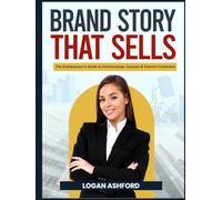The Brand Story That Sells: The Entrepreneur’s Guide to Communicate, Connect & Convert Customers