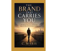 THE BRAND THAT CARRIES YOU: How Identity, Reputation, and Character Shape the Way the World Experiences You
