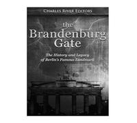 The Brandenburg Gate: The History and Legacy of Berlin’s Famous Landmark