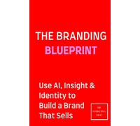 The Branding Blueprint: Use AI, Insight & Identity to Build a Brand That Sells
