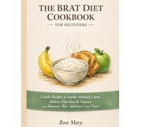 The BRAT Diet Cookbook for Beginners: Gentle Recipes to Soothe Stomach Upset, Relieve Diarrhea & Nausea