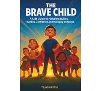 THE BRAVE CHILD : A Kids Guide to Handling Bullies, Building Confidence, and Managing Big Feelings