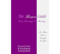 The Brave Guide - From Surviving To Thriving: Personal Guide & Workbook For Surviving Addiction And Thriving In Sobriety