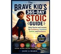 THE BRAVE KID'S 365-DAY STOIC GUIDE: Daily Stories and Lessons for Confidence, Emotional Control, and Resilience