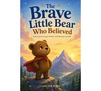 The Brave Little Bear Who Believed: A Story About Courage, Kindness, and Believing in Yourself - A Heartwarming Children’s Picture Book About Bravery and Self-Confidence for Kids Ages 3-7