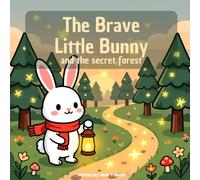 The Brave Little Bunny and the Secret Forest: A Bedtime Story About Courage, Friendship, and Overcoming Fear of the Dark - For Kids Ages 3-6