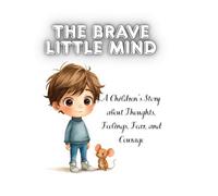 The Brave Little Mind: A Children’s Story About Thoughts, Feelings, and Finding Courage