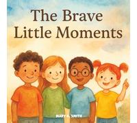 The Brave Little Moments: Five Short Stories About Courage in Everyday Life for Kids Ages 4-8