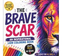 THE BRAVE SCAR: An Inspirational Lion Coloring Book with Positive Messages, Courage, Strength, Hope, Resilience, Stress-Free Coloring & Creative Relaxation for All Ages