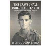 The Brave Shall Inherit The Earth: A personal account of battles against the Japanese and then dacoits in Burma between 1944 & 1947