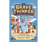 THE BRAVE THINKER: The Complete History for Kids: Socrates’ Story of Curiosity, Courage, and Big Ideas