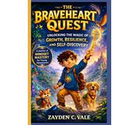THE BRAVEHEART QUEST: Unlocking the Magic of Growth, Resilience, and Self-Discovery: A Journey of Mindset Mastery for Young Adventurers