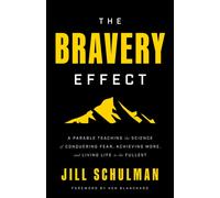 The Bravery Effect : A Parable Teaching the Science of Conquering Fear, Achieving More, and Living Life to the Fullest