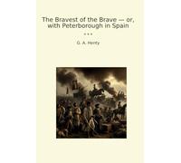 The Bravest of the Brave - or, with Peterborough in Spain (Classic Books)