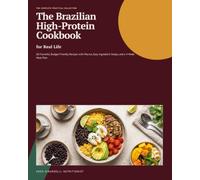 The Brazilian High-Protein Cookbook for Real Life: 60 Flavorful, Budget-Friendly Recipes with Macros, Easy Ingredient Swaps, and a 4-Week Meal Plan