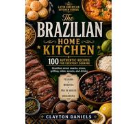 The Brazilian Home Kitchen: 100 Authentic Recipes for Everyday Cooking: Brazilian Street Snacks, Stews, Grilling, Sides, Sweets, and Drinks (The Latin American Country Kitchen Series)