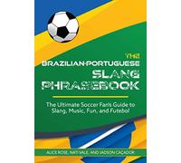 The Brazilian-Portuguese Slang Phrasebook: The Ultimate Soccer Fan's Guide to Slang, Music, Fun and Futebol