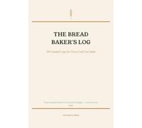 The Bread Baker's Log Book: 120 Guided Logs for Every Loaf - Track Flour, Rise, Bake & Flavour (The Hearth Kitchen Journals)