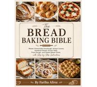 The Bread Baking Bible: Master Homemade Sourdough, Artisan Loaves, Sandwich Bread, Dinner Rolls, Pizza Dough, and Sweet Baked Treats with Step-by-Step Instructions (The Complete Home Cooking Series)