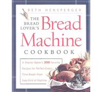 The Bread Lover's Bread Machine Cookbook: A Master Baker's 300 Favourite Recipes for Perfect Every Time Bread - from Every Kind of Machine