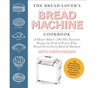 The Bread Lover's Bread Machine Cookbook, Newly Expanded and Updated : A Master Baker's 300-Plus Favorite Recipes for Perfect-Every-Time Bread-From Every Kind of Machine