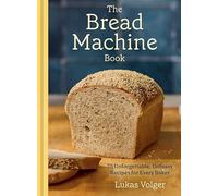 The Bread Machine Book: 75 Unforgettable, Unfussy Recipes for Every Baker