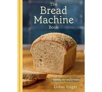The Bread Machine Book : 75 Unforgettable, Unfussy Recipes for Every Baker