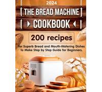 The Bread Machine Cookbook: 200 Recipes for Superb Bread and Mouth-Watering Dishes to Make Step-by-Step Guide for Beginners