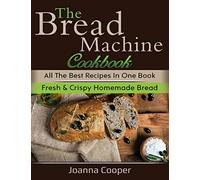 The Bread Machine Cookbook: All the Best Recipes in One Book Fresh & Crispy Homemade Bread