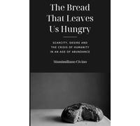 The Bread That Leaves Us Hungry: Scarcity, Desire and the Human Crisis in an Age of Abundance