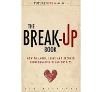 The Break-Up Book: How to Avoid, Leave, and Recover from Negative Relationships: Volume 2 (The Future Wife Handbook)