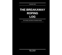 The Breakaway Roping Log: Run Tracking, Loop Notes & Competition Records: For Competitive Breakaway Ropers