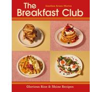The Breakfast Club: Glorious Rise & Shine Recipes by Jonathan Arana-Morton